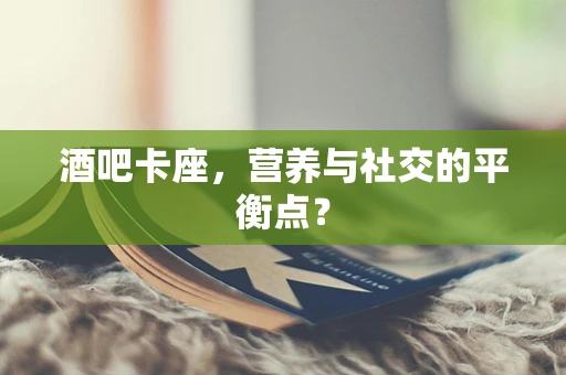 酒吧卡座，营养与社交的平衡点？