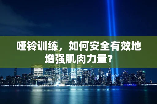 哑铃训练，如何安全有效地增强肌肉力量？