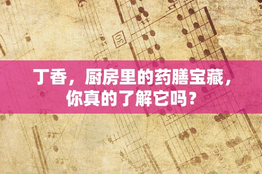 丁香，厨房里的药膳宝藏，你真的了解它吗？