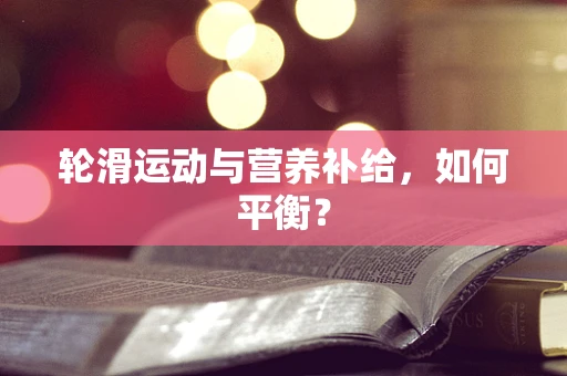 轮滑运动与营养补给，如何平衡？