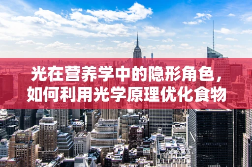 光在营养学中的隐形角色，如何利用光学原理优化食物的视觉吸引力？