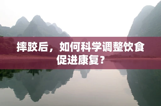 摔跤后，如何科学调整饮食促进康复？