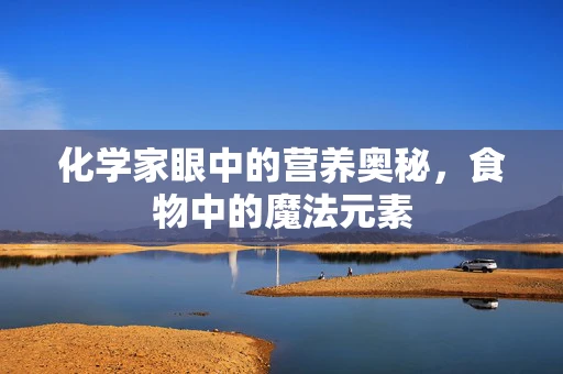 化学家眼中的营养奥秘，食物中的魔法元素