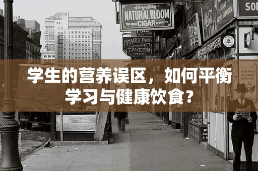 学生的营养误区，如何平衡学习与健康饮食？