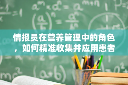 情报员在营养管理中的角色，如何精准收集并应用患者信息？