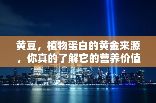 黄豆，植物蛋白的黄金来源，你真的了解它的营养价值吗？