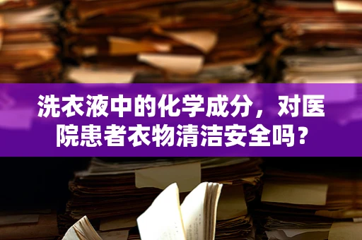 洗衣液中的化学成分，对医院患者衣物清洁安全吗？