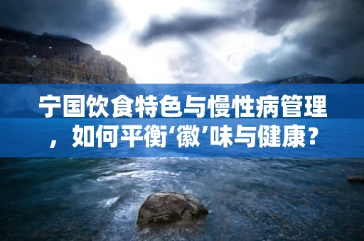 宁国饮食特色与慢性病管理，如何平衡‘徽’味与健康？