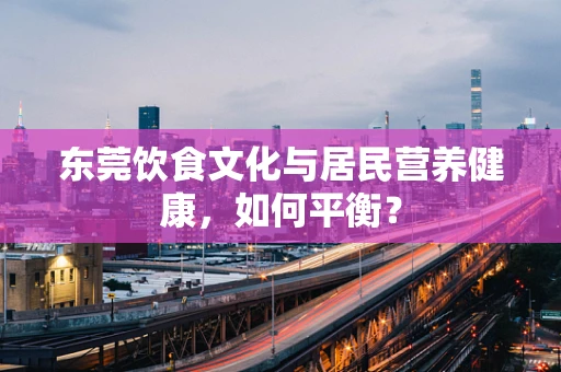 东莞饮食文化与居民营养健康，如何平衡？