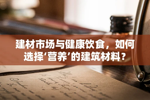 建材市场与健康饮食，如何选择‘营养’的建筑材料？