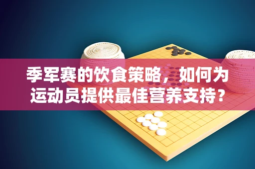 季军赛的饮食策略，如何为运动员提供最佳营养支持？
