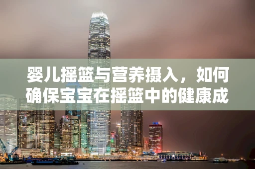 婴儿摇篮与营养摄入，如何确保宝宝在摇篮中的健康成长？