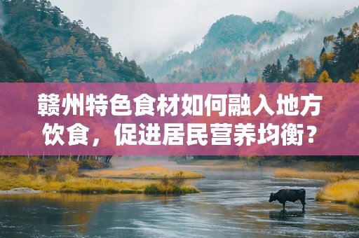 赣州特色食材如何融入地方饮食，促进居民营养均衡？