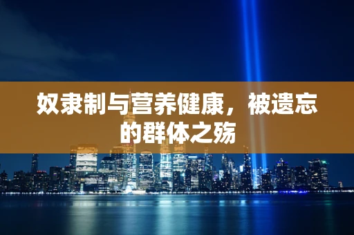 奴隶制与营养健康，被遗忘的群体之殇