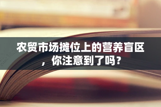 农贸市场摊位上的营养盲区，你注意到了吗？