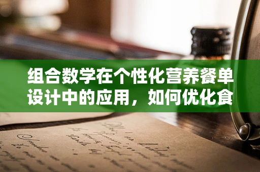 组合数学在个性化营养餐单设计中的应用，如何优化食物组合？
