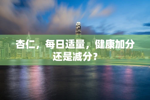 杏仁，每日适量，健康加分还是减分？