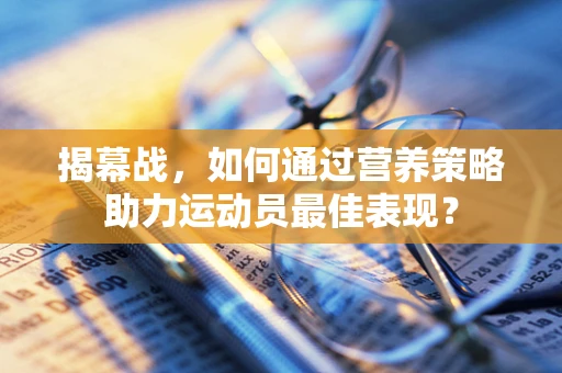 揭幕战，如何通过营养策略助力运动员最佳表现？