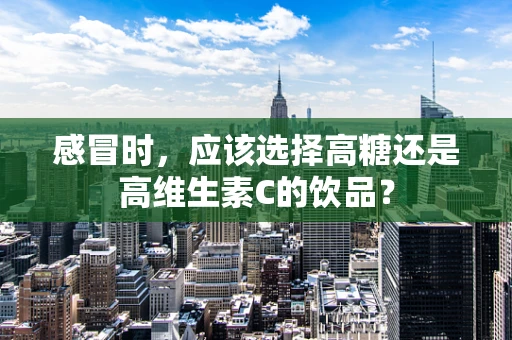 感冒时，应该选择高糖还是高维生素C的饮品？