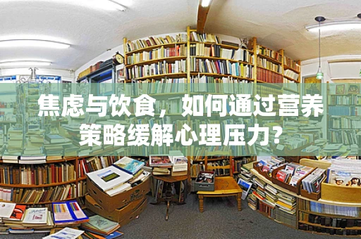 焦虑与饮食，如何通过营养策略缓解心理压力？