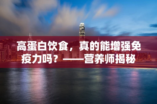 高蛋白饮食，真的能增强免疫力吗？——营养师揭秘