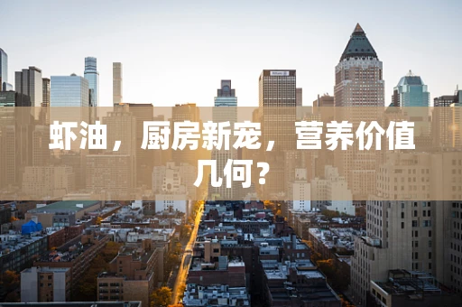 虾油，厨房新宠，营养价值几何？