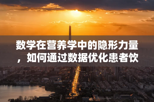 数学在营养学中的隐形力量，如何通过数据优化患者饮食计划？