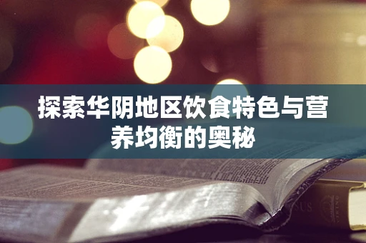 探索华阴地区饮食特色与营养均衡的奥秘