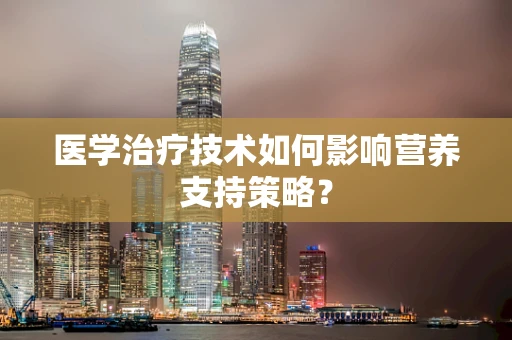 医学治疗技术如何影响营养支持策略？