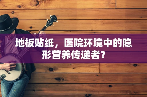 地板贴纸，医院环境中的隐形营养传递者？