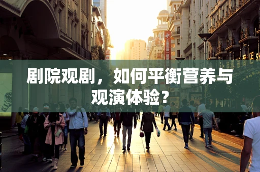 剧院观剧，如何平衡营养与观演体验？