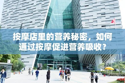 按摩店里的营养秘密，如何通过按摩促进营养吸收？