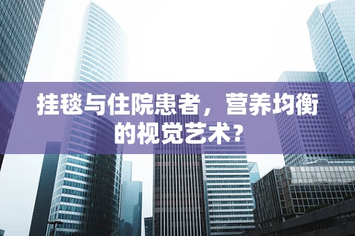 挂毯与住院患者，营养均衡的视觉艺术？