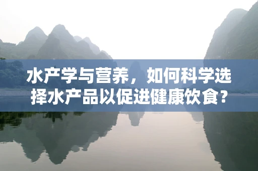 水产学与营养，如何科学选择水产品以促进健康饮食？
