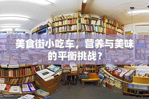 美食街小吃车，营养与美味的平衡挑战？