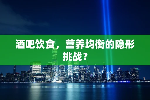 酒吧饮食，营养均衡的隐形挑战？