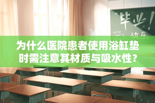 为什么医院患者使用浴缸垫时需注意其材质与吸水性？