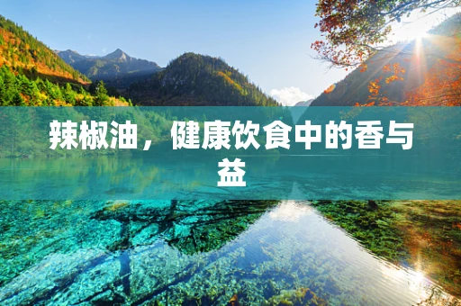 辣椒油，健康饮食中的香与益