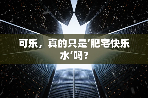 可乐，真的只是‘肥宅快乐水’吗？