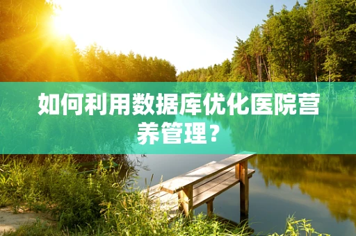 如何利用数据库优化医院营养管理？