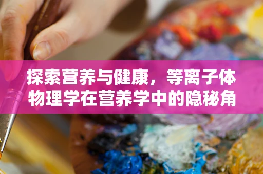 探索营养与健康，等离子体物理学在营养学中的隐秘角色？