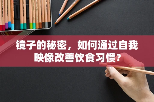 镜子的秘密，如何通过自我映像改善饮食习惯？