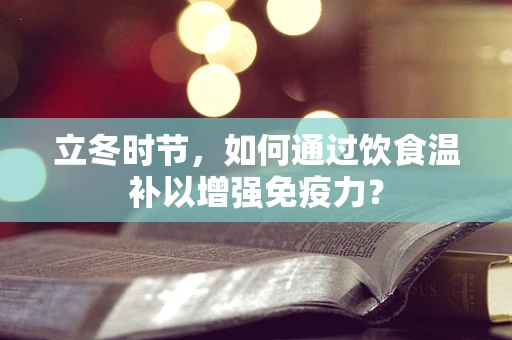 立冬时节，如何通过饮食温补以增强免疫力？