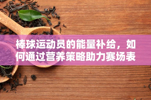 棒球运动员的能量补给，如何通过营养策略助力赛场表现？