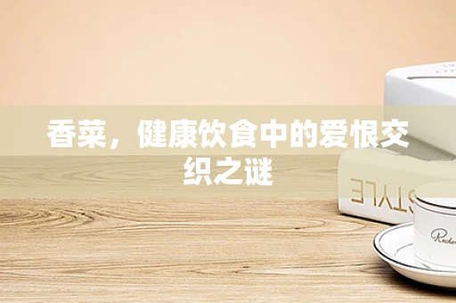 香菜，健康饮食中的爱恨交织之谜