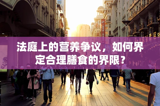 法庭上的营养争议，如何界定合理膳食的界限？