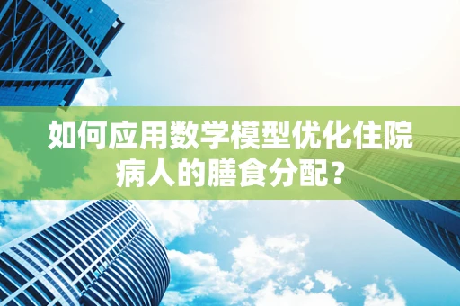 如何应用数学模型优化住院病人的膳食分配？