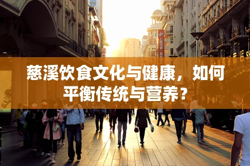 慈溪饮食文化与健康，如何平衡传统与营养？