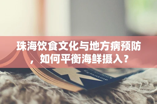 珠海饮食文化与地方病预防，如何平衡海鲜摄入？