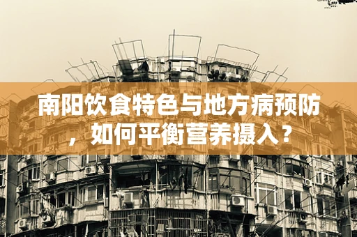 南阳饮食特色与地方病预防，如何平衡营养摄入？